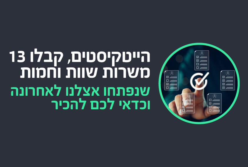 הייטקיסטים, קבלו 13 משרות שוות וחמות שנפתחנו אצלנו לאחרונה וכדאי לכם להכיר