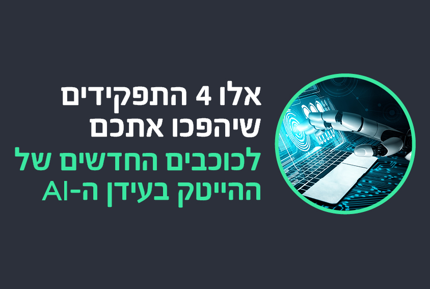 אלו 4 התפקידים שיהפכו אתכם לכוכבים החדשים של ההייטק בעידן ה-AI